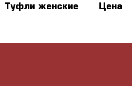 Туфли женские 39 › Цена ­ 1 000 - Московская обл., Москва г. Одежда, обувь и аксессуары » Женская одежда и обувь   